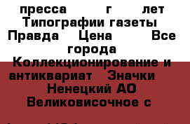 1.2) пресса : 1984 г - 50 лет Типографии газеты “Правда“ › Цена ­ 49 - Все города Коллекционирование и антиквариат » Значки   . Ненецкий АО,Великовисочное с.